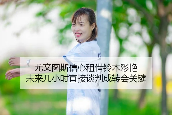 尤文图斯信心租借铃木彩艳 未来几小时直接谈判成转会关键